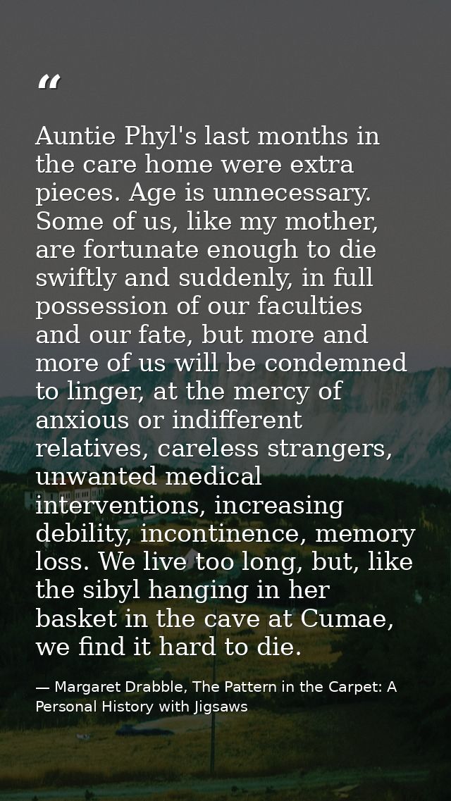 Auntie Phyl's last months in the care home were extra pieces. Age is unnecessary. Some of us, like my mother, are fortun — Margaret Drabble, The Pattern in the Carpet: A Personal History with Jigsaws