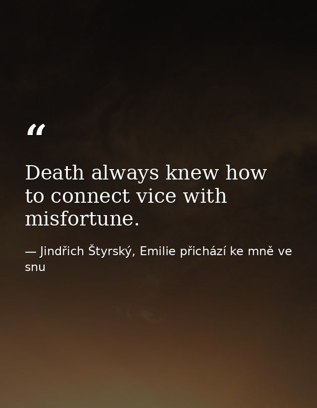 Death always knew how to connect vice with misfortune. — Jindřich Štyrský, Emilie přichází ke mně ve snu