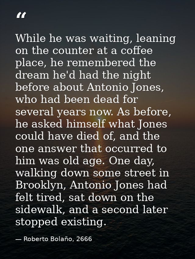 While he was waiting, leaning on the counter at a coffee place, he remembered the dream he'd had the night before about  — Roberto Bolaño, 2666