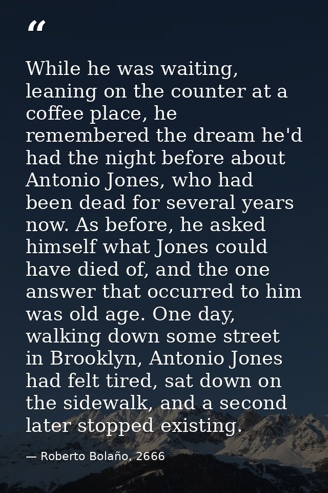 While he was waiting, leaning on the counter at a coffee place, he remembered the dream he'd had the night before about  — Roberto Bolaño, 2666