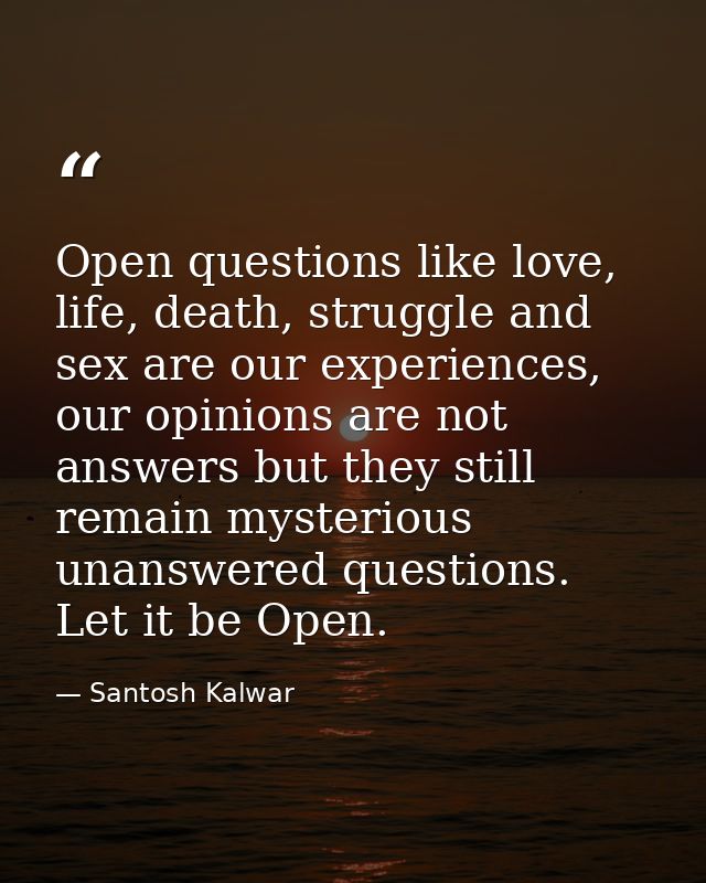 Open questions like love, life, death, struggle and sex are our experiences, our opinions are not answers but they still — Santosh Kalwar