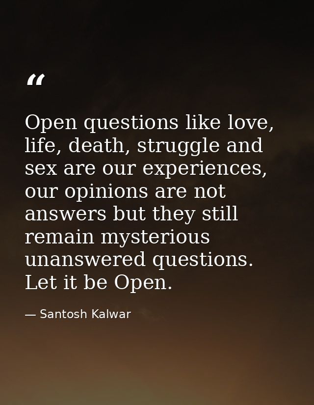 Open questions like love, life, death, struggle and sex are our experiences, our opinions are not answers but they still — Santosh Kalwar