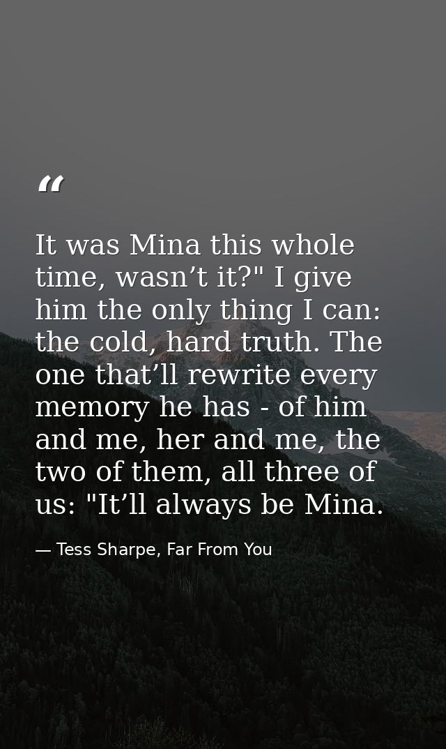 It was Mina this whole time, wasn’t it?" I give him the only thing I can: the cold, hard truth. The one that’ll rewrite  — Tess Sharpe, Far From You