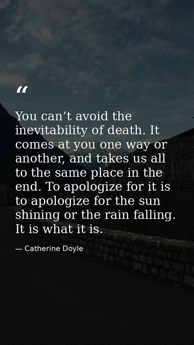 You can’t avoid the inevitability of death. It comes at you one way or another, and takes us all to the same place in th — Catherine Doyle