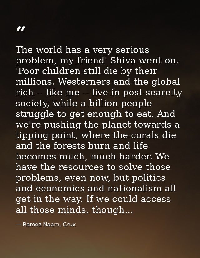The world has a very serious problem, my friend' Shiva went on. 'Poor children still die by their millions. Westerners a — Ramez Naam, Crux