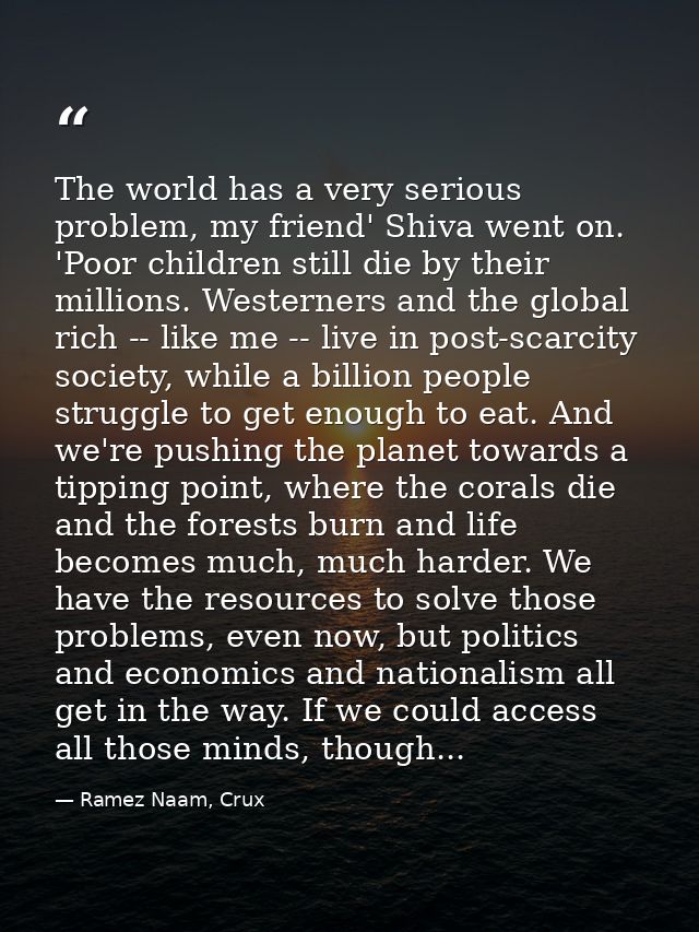 The world has a very serious problem, my friend' Shiva went on. 'Poor children still die by their millions. Westerners a — Ramez Naam, Crux
