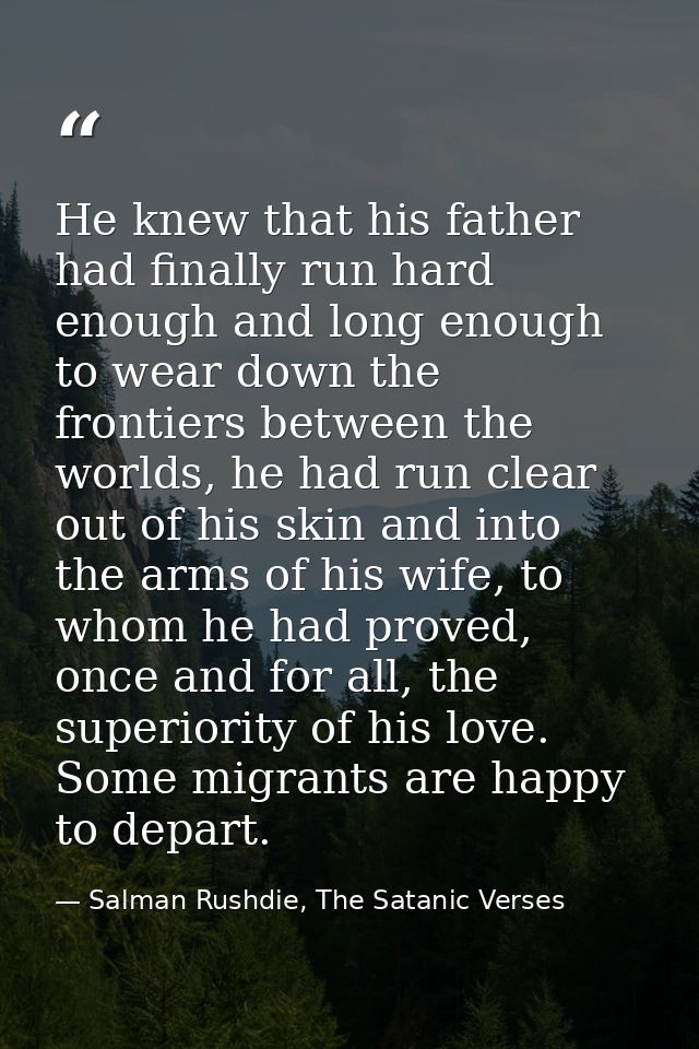 He knew that his father had finally run hard enough and long enough to wear down the frontiers between the worlds, he ha — Salman Rushdie, The Satanic Verses