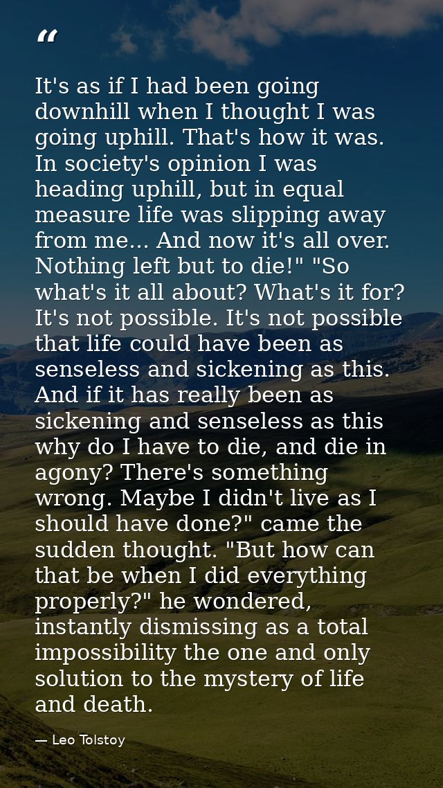 It's as if I had been going downhill when I thought I was going uphill. That's how it was. In society's opinion I was he — Leo Tolstoy