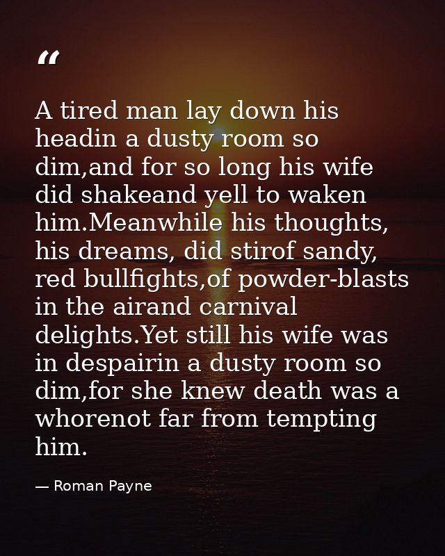 A tired man lay down his headin a dusty room so dim,and for so long his wife did shakeand yell to waken him.Meanwhile hi — Roman Payne