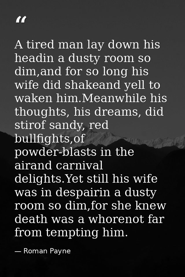 A tired man lay down his headin a dusty room so dim,and for so long his wife did shakeand yell to waken him.Meanwhile hi — Roman Payne