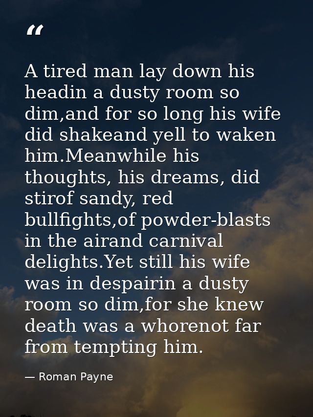 A tired man lay down his headin a dusty room so dim,and for so long his wife did shakeand yell to waken him.Meanwhile hi — Roman Payne
