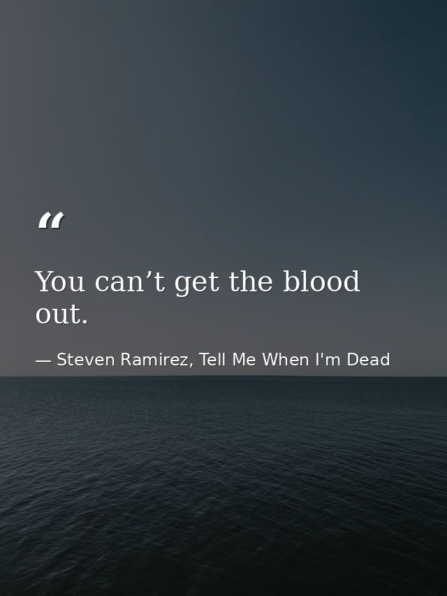 You can’t get the blood out. — Steven Ramirez, Tell Me When I'm Dead