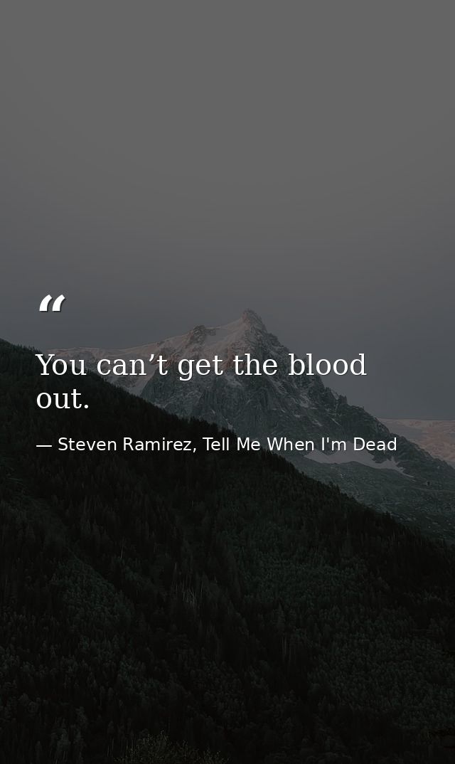 You can’t get the blood out. — Steven Ramirez, Tell Me When I'm Dead
