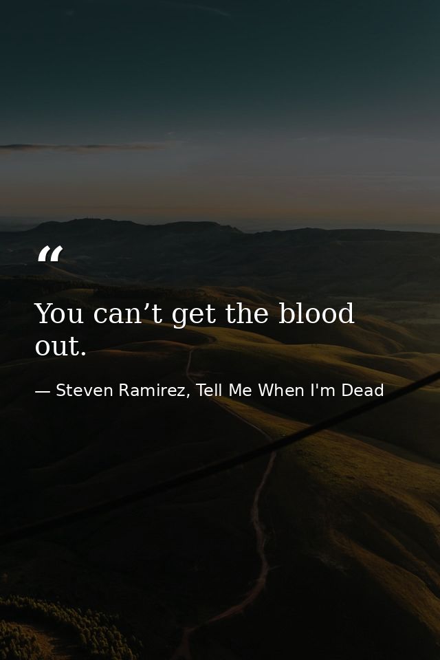 You can’t get the blood out. — Steven Ramirez, Tell Me When I'm Dead