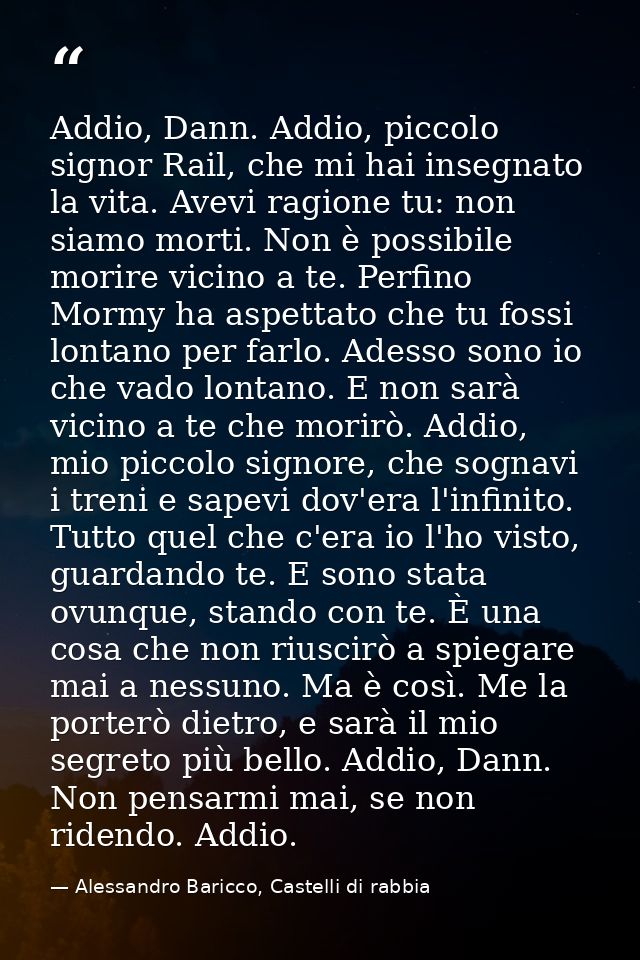 Addio, Dann. Addio, piccolo signor Rail, che mi hai insegnato la vita. Avevi ragione tu: non siamo morti. Non è possibil — Alessandro Baricco, Castelli di rabbia
