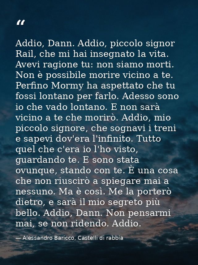 Addio, Dann. Addio, piccolo signor Rail, che mi hai insegnato la vita. Avevi ragione tu: non siamo morti. Non è possibil — Alessandro Baricco, Castelli di rabbia