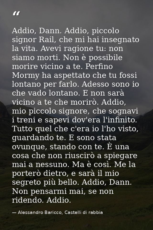 Addio, Dann. Addio, piccolo signor Rail, che mi hai insegnato la vita. Avevi ragione tu: non siamo morti. Non è possibil — Alessandro Baricco, Castelli di rabbia