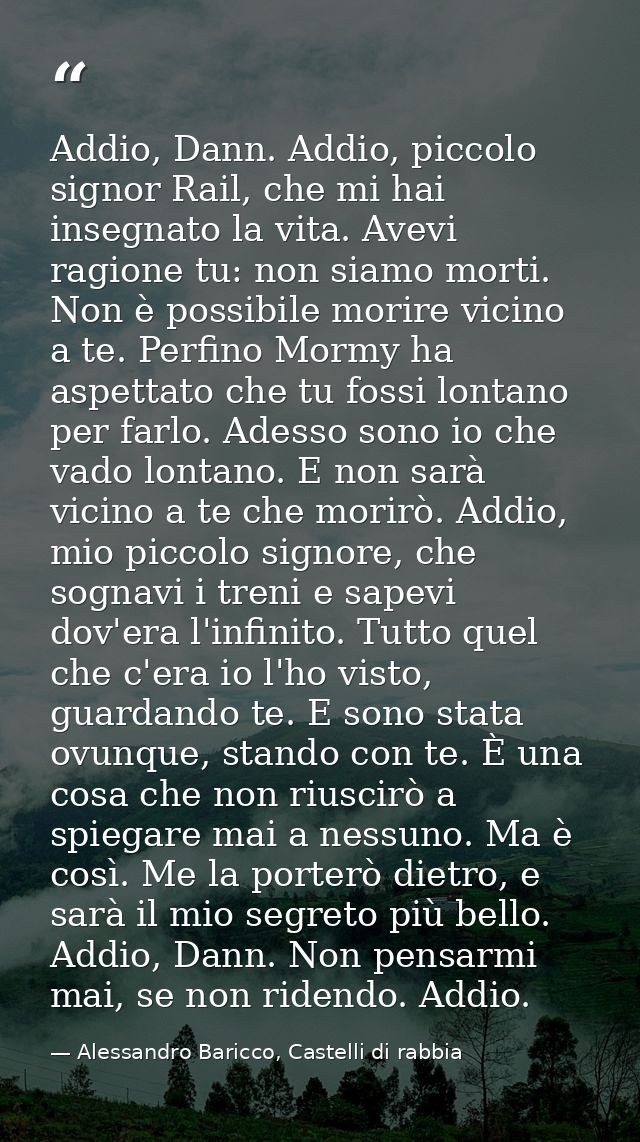 Addio, Dann. Addio, piccolo signor Rail, che mi hai insegnato la vita. Avevi ragione tu: non siamo morti. Non è possibil — Alessandro Baricco, Castelli di rabbia