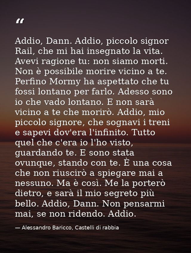 Addio, Dann. Addio, piccolo signor Rail, che mi hai insegnato la vita. Avevi ragione tu: non siamo morti. Non è possibil — Alessandro Baricco, Castelli di rabbia