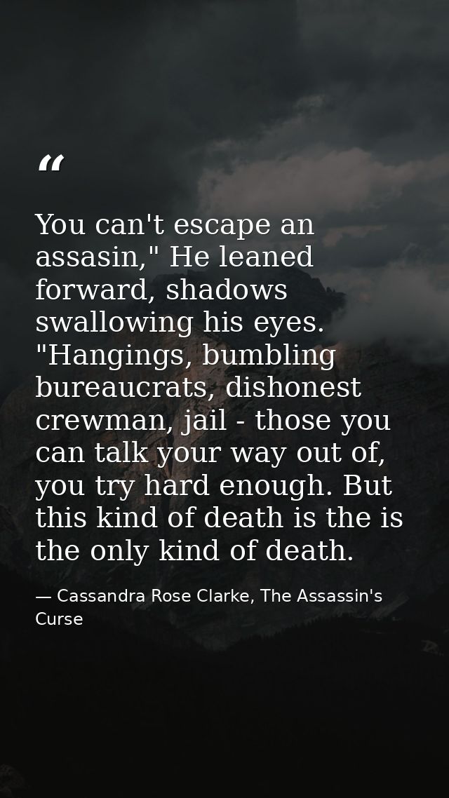 You can't escape an assasin," He leaned forward, shadows swallowing his eyes. "Hangings, bumbling bureaucrats, dishonest — Cassandra Rose Clarke, The Assassin's Curse