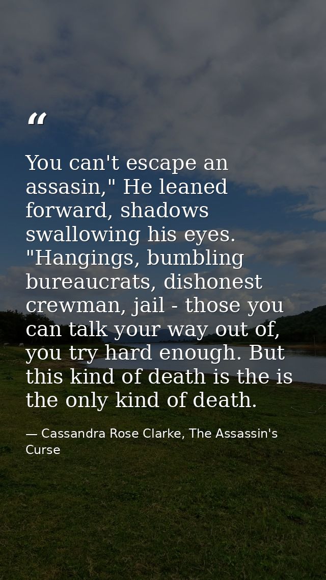 You can't escape an assasin," He leaned forward, shadows swallowing his eyes. "Hangings, bumbling bureaucrats, dishonest — Cassandra Rose Clarke, The Assassin's Curse