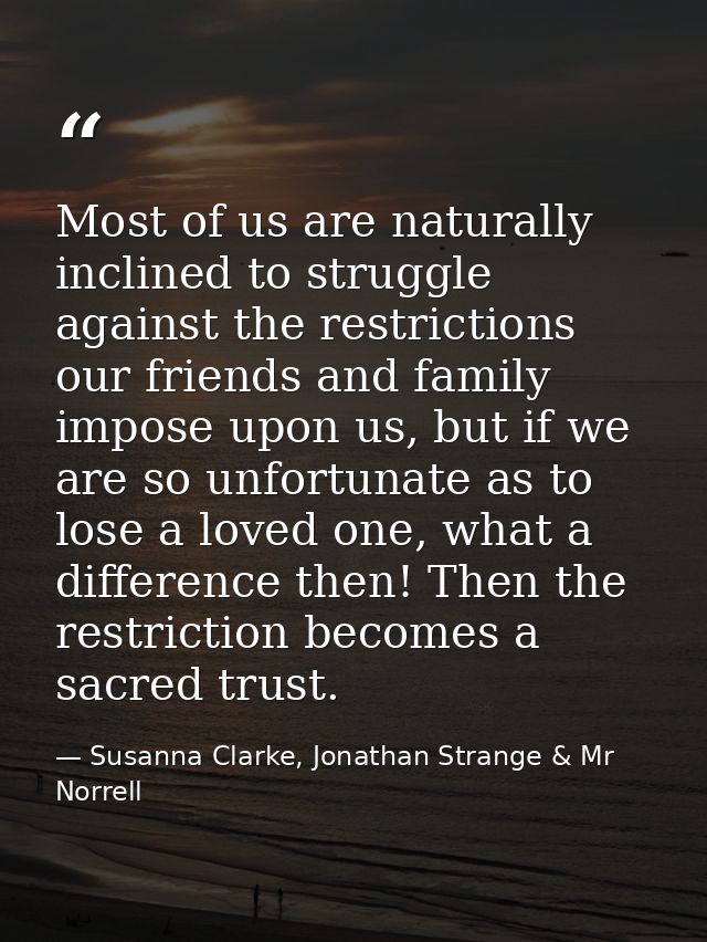 Most of us are naturally inclined to struggle against the restrictions our friends and family impose upon us, but if we  — Susanna Clarke, Jonathan Strange & Mr Norrell