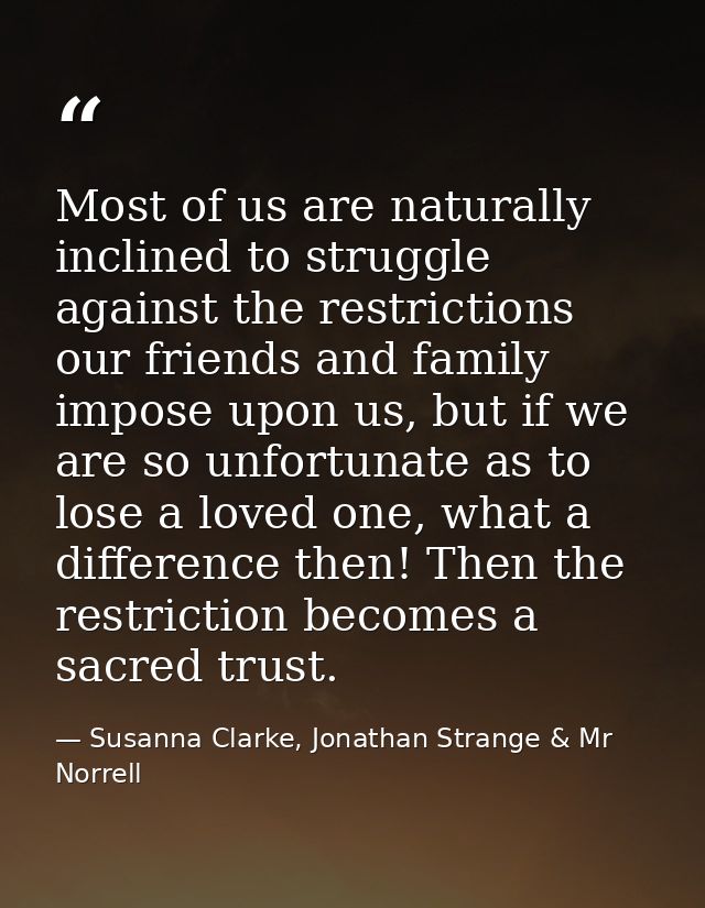 Most of us are naturally inclined to struggle against the restrictions our friends and family impose upon us, but if we  — Susanna Clarke, Jonathan Strange & Mr Norrell