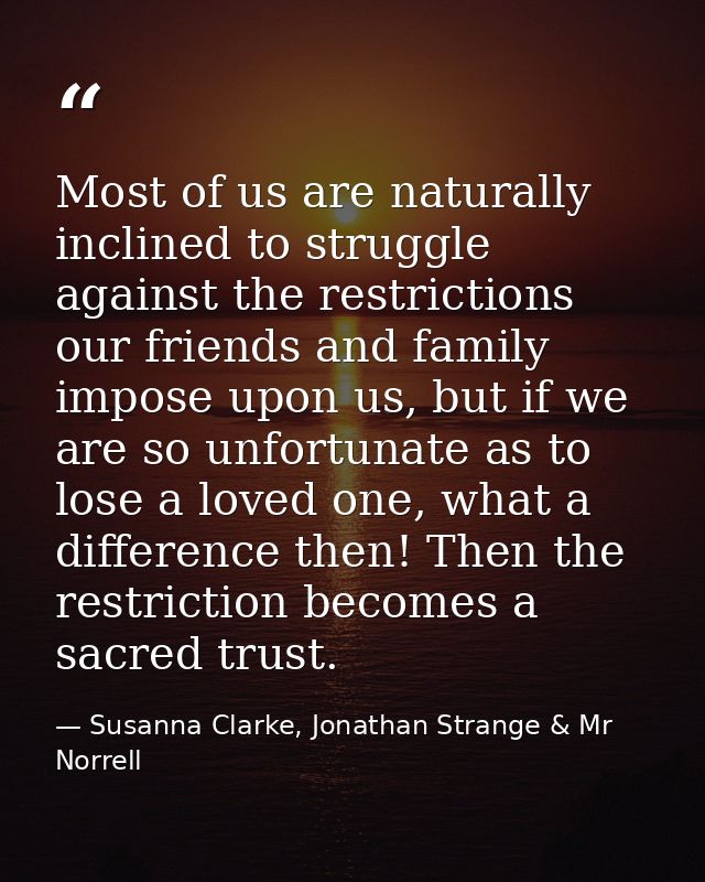 Most of us are naturally inclined to struggle against the restrictions our friends and family impose upon us, but if we  — Susanna Clarke, Jonathan Strange & Mr Norrell