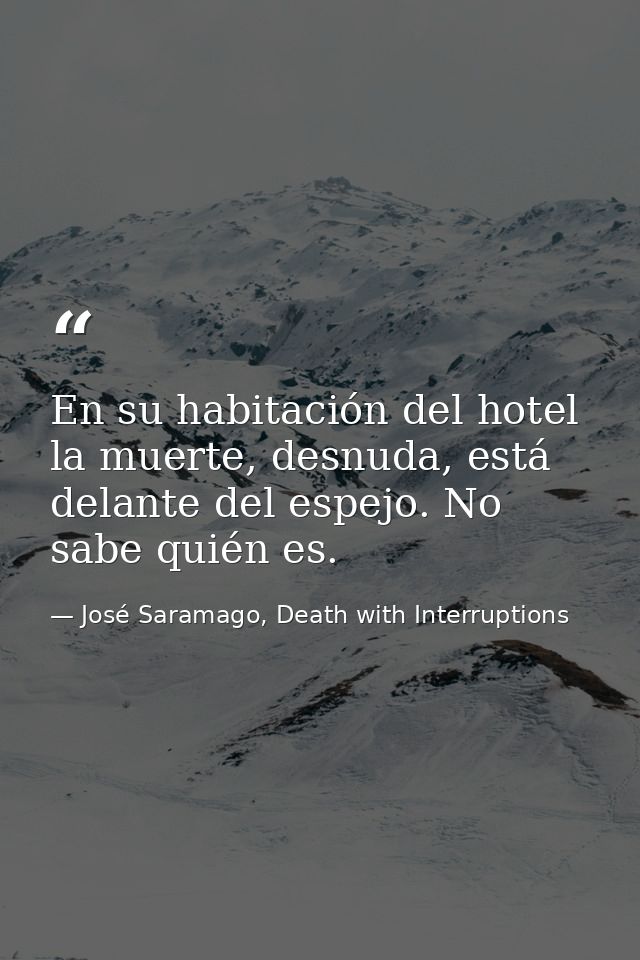 En su habitación del hotel la muerte, desnuda, está delante del espejo. No sabe quién es. — José Saramago, Death with Interruptions