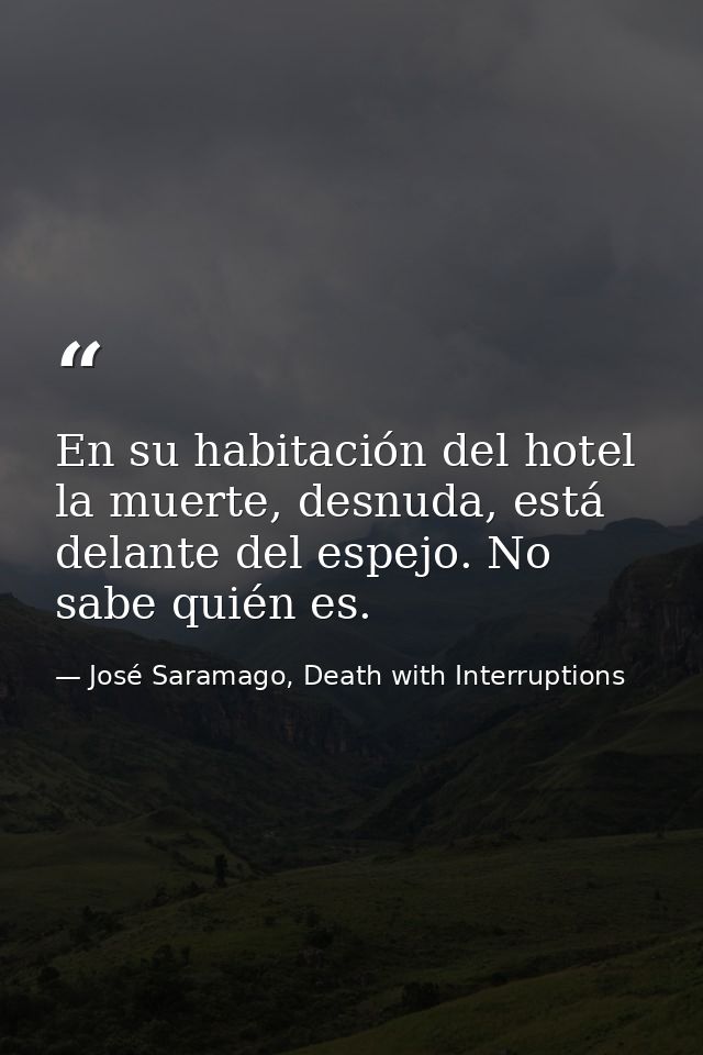 En su habitación del hotel la muerte, desnuda, está delante del espejo. No sabe quién es. — José Saramago, Death with Interruptions