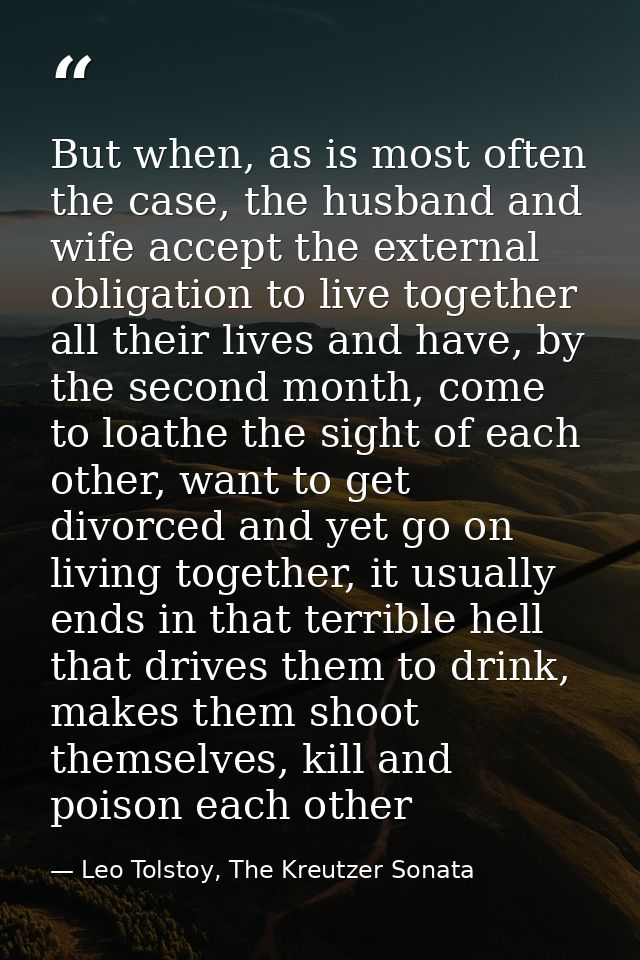 But when, as is most often the case, the husband and wife accept the external obligation to live together all their live — Leo Tolstoy, The Kreutzer Sonata