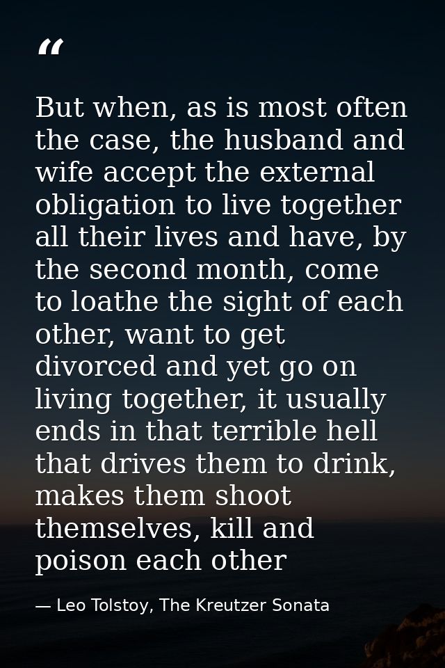 But when, as is most often the case, the husband and wife accept the external obligation to live together all their live — Leo Tolstoy, The Kreutzer Sonata