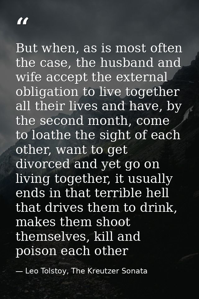 But when, as is most often the case, the husband and wife accept the external obligation to live together all their live — Leo Tolstoy, The Kreutzer Sonata