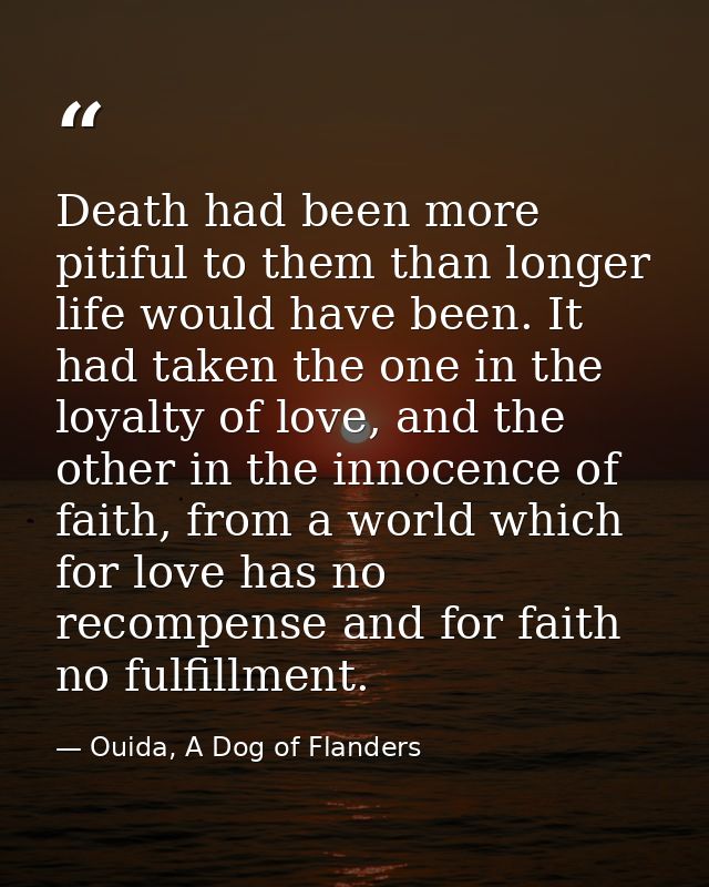 Death had been more pitiful to them than longer life would have been. It had taken the one in the loyalty of love, and t — Ouida, A Dog of Flanders