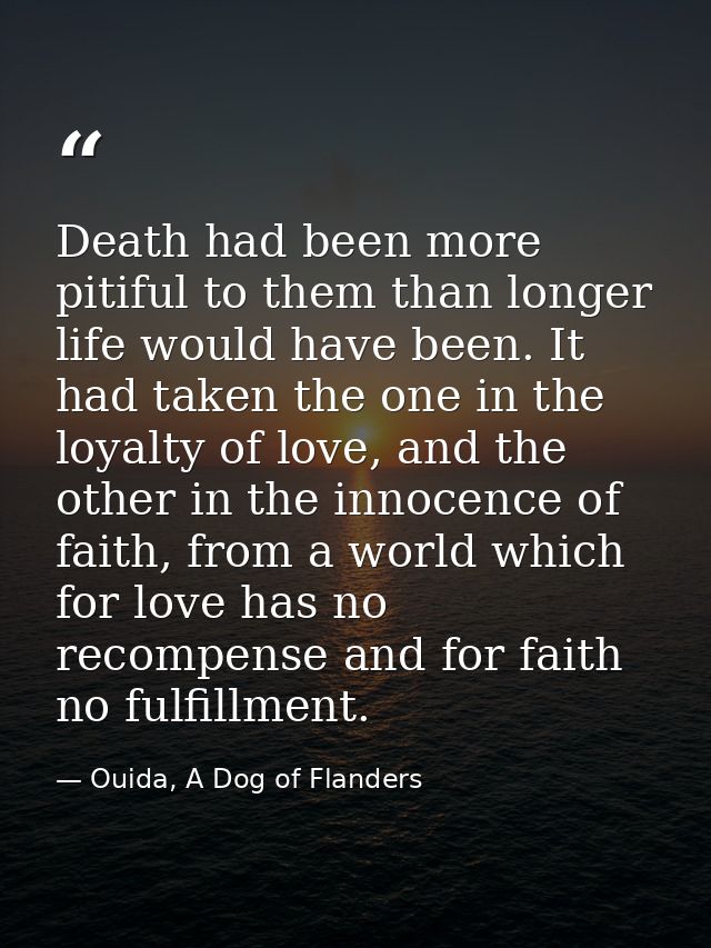 Death had been more pitiful to them than longer life would have been. It had taken the one in the loyalty of love, and t — Ouida, A Dog of Flanders