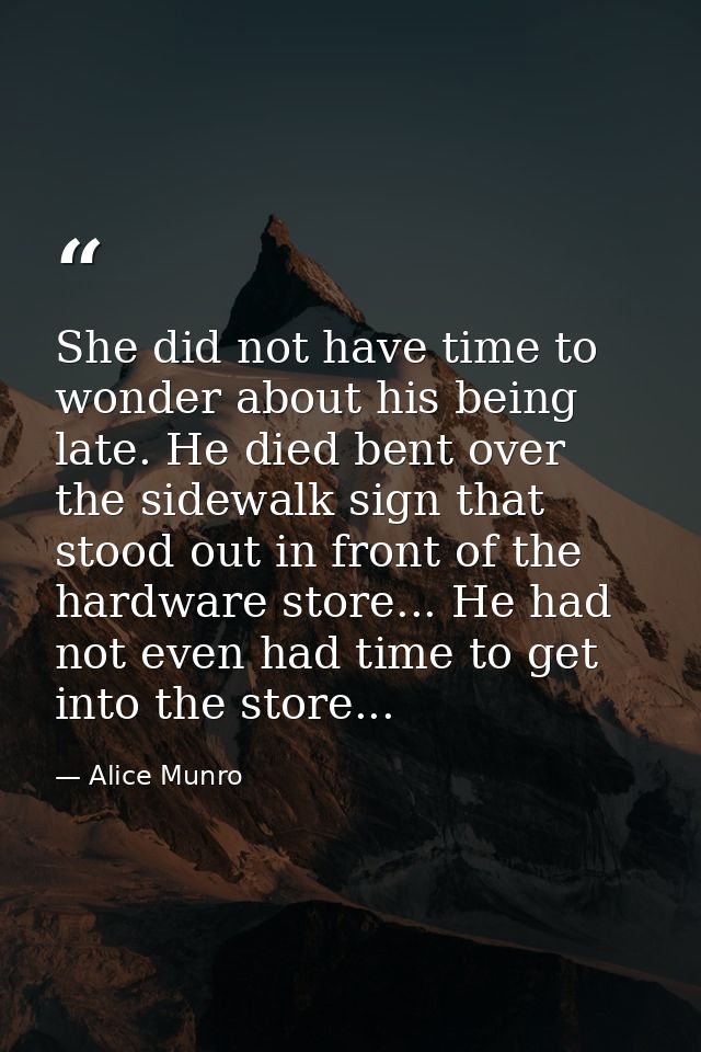 She did not have time to wonder about his being late. He died bent over the sidewalk sign that stood out in front of the — Alice Munro