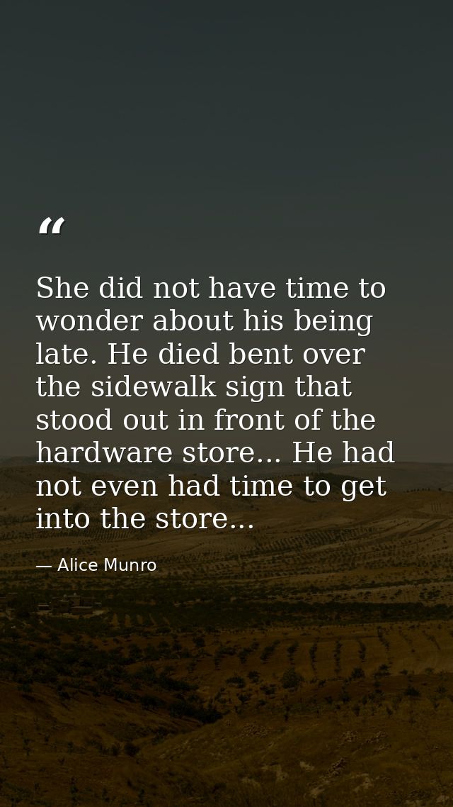 She did not have time to wonder about his being late. He died bent over the sidewalk sign that stood out in front of the — Alice Munro