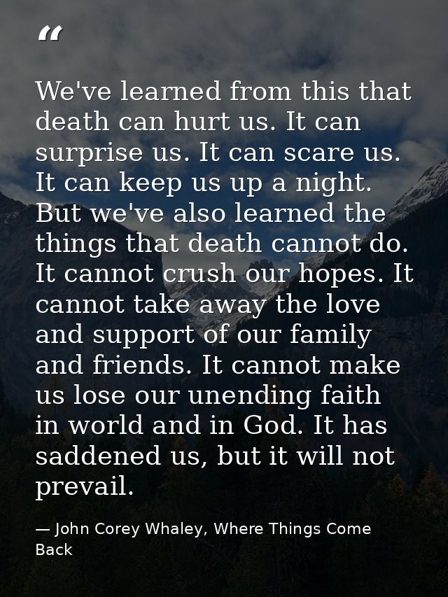 We've learned from this that death can hurt us. It can surprise us. It can scare us. It can keep us up a night. But we'v — John Corey Whaley, Where Things Come Back