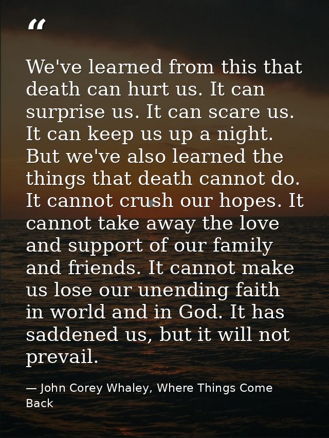 We've learned from this that death can hurt us. It can surprise us. It can scare us. It can keep us up a night. But we'v — John Corey Whaley, Where Things Come Back