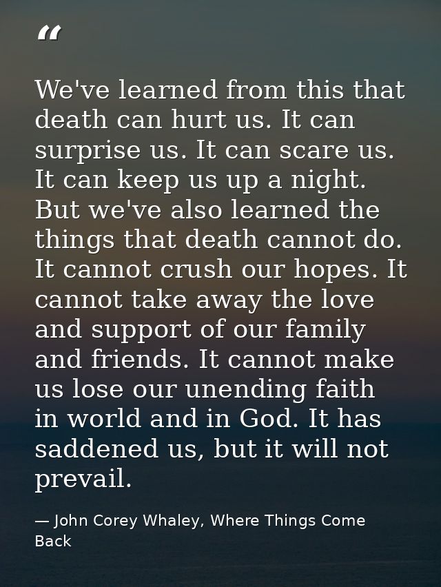 We've learned from this that death can hurt us. It can surprise us. It can scare us. It can keep us up a night. But we'v — John Corey Whaley, Where Things Come Back