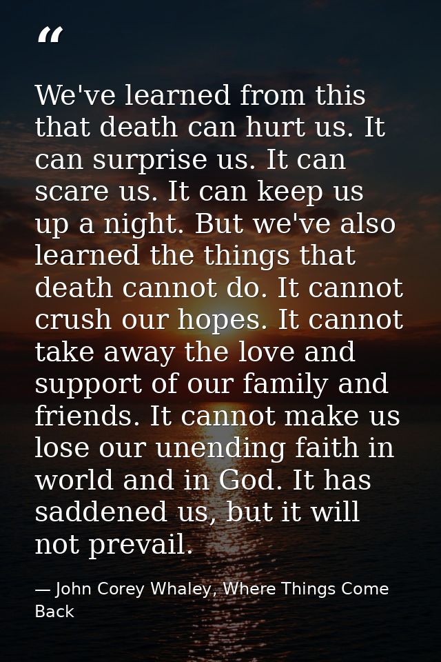 We've learned from this that death can hurt us. It can surprise us. It can scare us. It can keep us up a night. But we'v — John Corey Whaley, Where Things Come Back