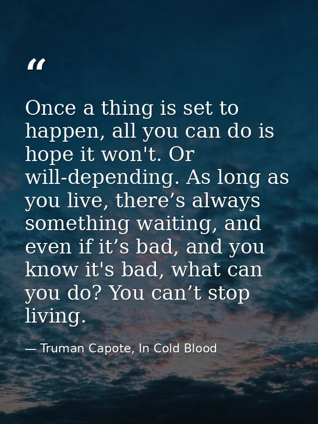 Once a thing is set to happen, all you can do is hope it won't. Or will-depending. As long as you live, there’s always s — Truman Capote, In Cold Blood