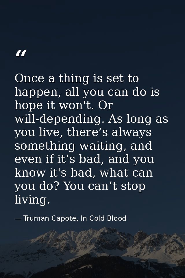 Once a thing is set to happen, all you can do is hope it won't. Or will-depending. As long as you live, there’s always s — Truman Capote, In Cold Blood