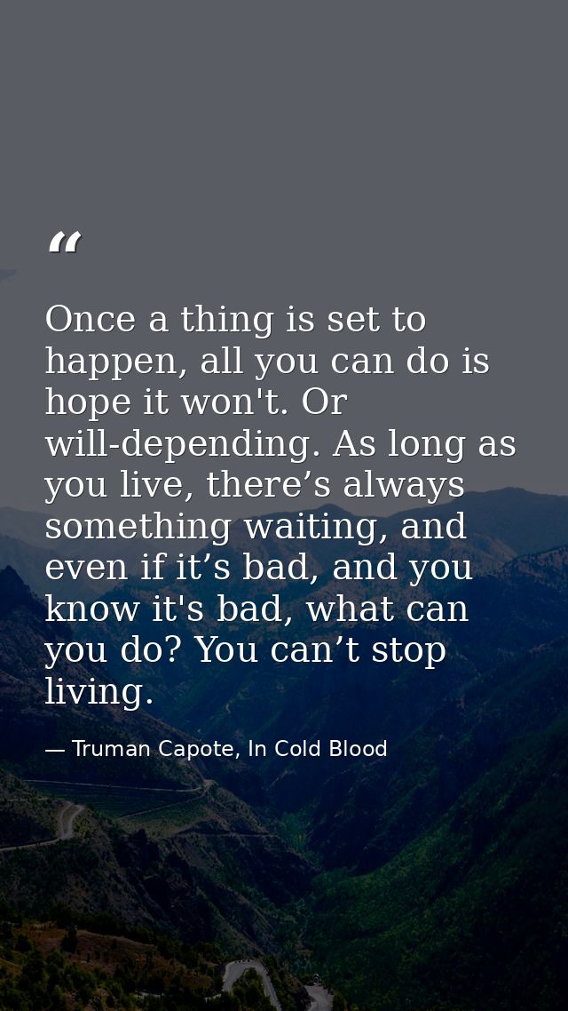 Once a thing is set to happen, all you can do is hope it won't. Or will-depending. As long as you live, there’s always s — Truman Capote, In Cold Blood