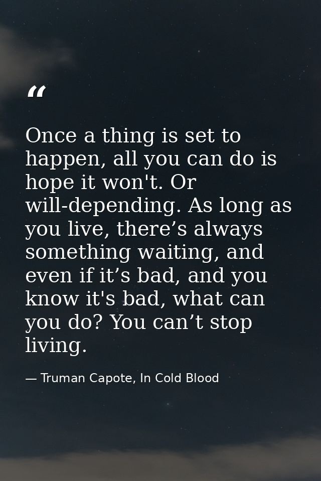 Once a thing is set to happen, all you can do is hope it won't. Or will-depending. As long as you live, there’s always s — Truman Capote, In Cold Blood