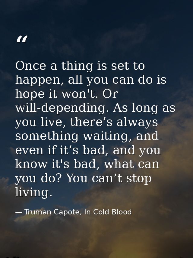 Once a thing is set to happen, all you can do is hope it won't. Or will-depending. As long as you live, there’s always s — Truman Capote, In Cold Blood
