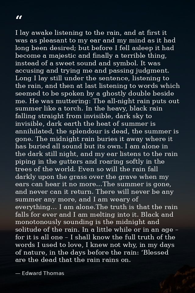 I lay awake listening to the rain, and at first it was as pleasant to my ear and my mind as it had long been desired; bu — Edward Thomas