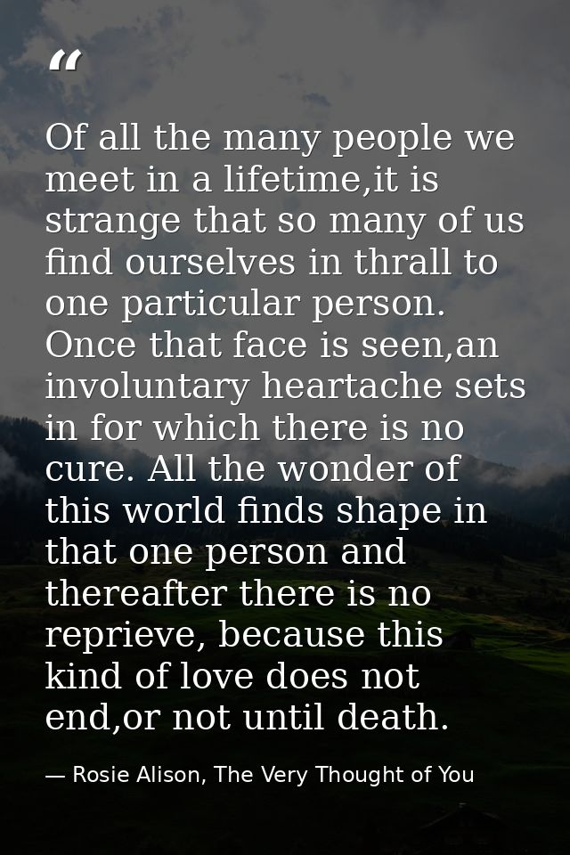 Of all the many people we meet in a lifetime,it is strange that so many of us find ourselves in thrall to one particular — Rosie Alison, The Very Thought of You