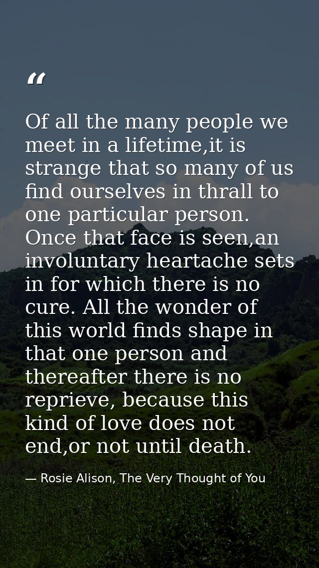 Of all the many people we meet in a lifetime,it is strange that so many of us find ourselves in thrall to one particular — Rosie Alison, The Very Thought of You