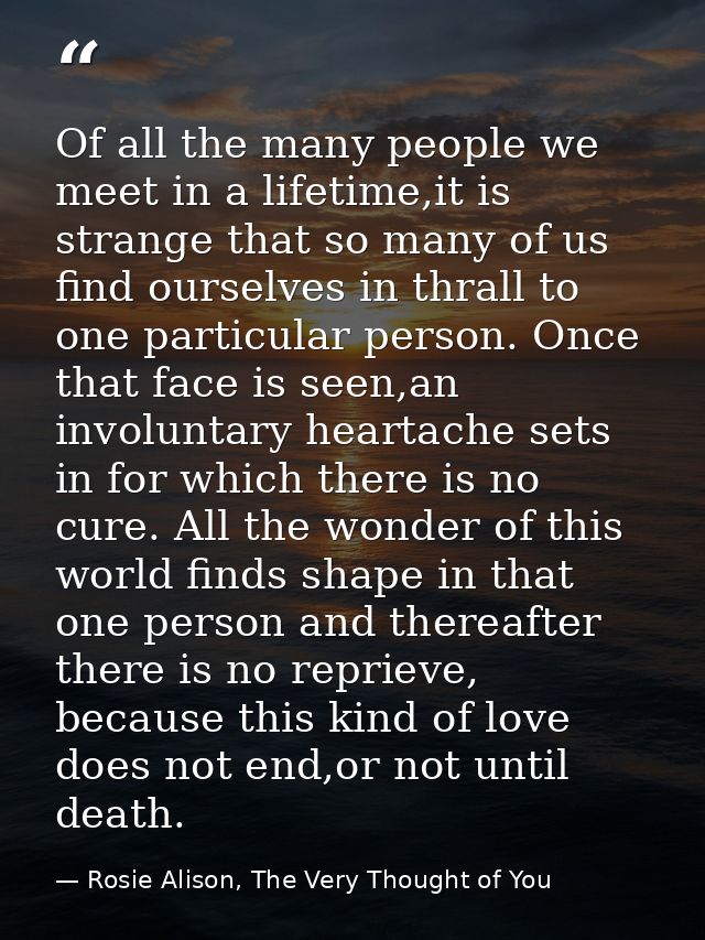 Of all the many people we meet in a lifetime,it is strange that so many of us find ourselves in thrall to one particular — Rosie Alison, The Very Thought of You